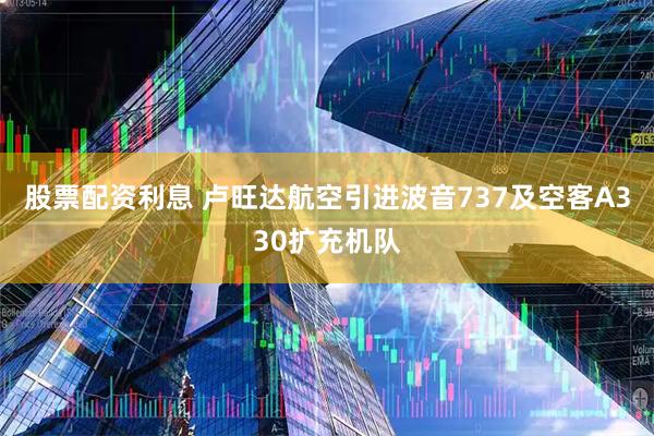 股票配资利息 卢旺达航空引进波音737及空客A330扩充机队