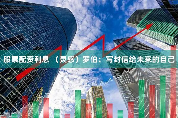 股票配资利息 （灵感）罗伯：写封信给未来的自己