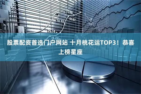 股票配资首选门户网站 十月桃花运TOP3！恭喜上榜星座