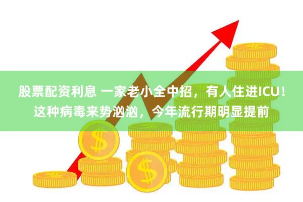 股票配资利息 一家老小全中招，有人住进ICU！这种病毒来势汹汹，今年流行期明显提前