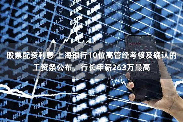 股票配资利息 上海银行10位高管经考核及确认的工资条公布，行长年薪263万最高