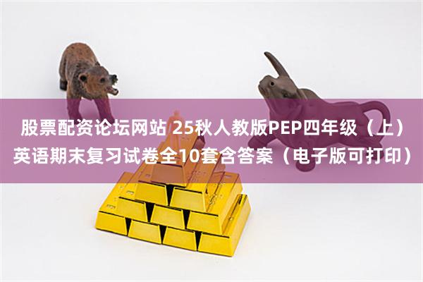 股票配资论坛网站 25秋人教版PEP四年级（上）英语期末复习试卷全10套含答案（电子版可打印）