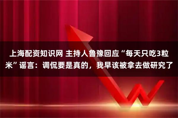 上海配资知识网 主持人鲁豫回应“每天只吃3粒米”谣言:调侃要是真的,我早该被拿去做研究了