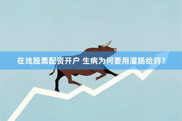 在线股票配资开户 生病为何要用灌肠给药?